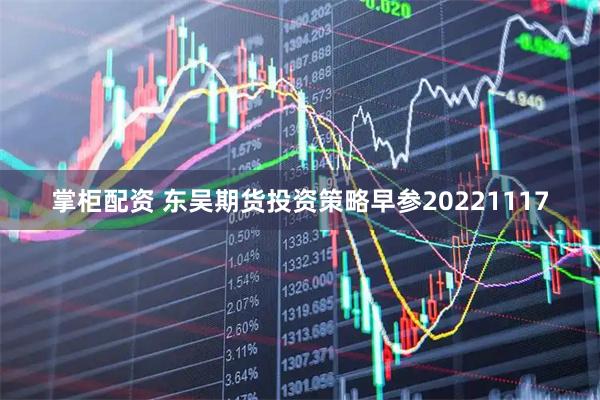 掌柜配资 东吴期货投资策略早参20221117