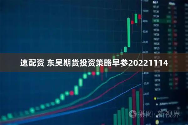 速配资 东吴期货投资策略早参20221114