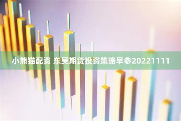 小熊猫配资 东吴期货投资策略早参20221111