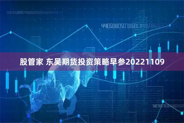 股管家 东吴期货投资策略早参20221109
