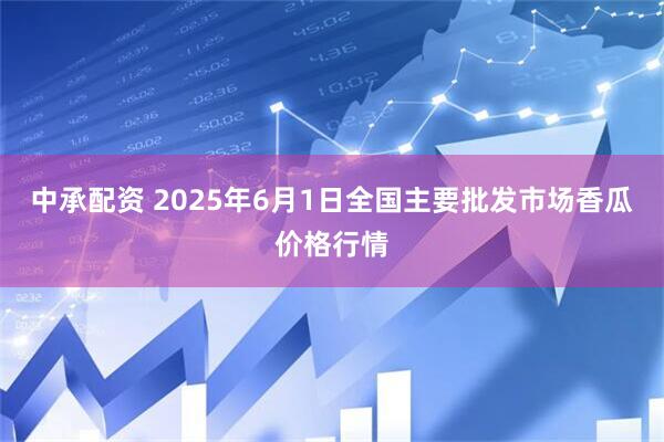 中承配资 2025年6月1日全国主要批发市场香瓜价格行情
