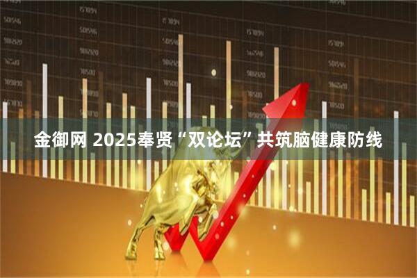 金御网 2025奉贤“双论坛”共筑脑健康防线