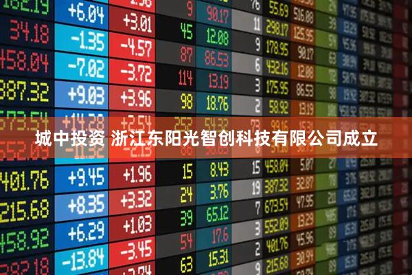 城中投资 浙江东阳光智创科技有限公司成立