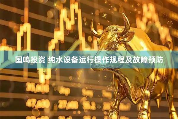 国鸣投资 纯水设备运行操作规程及故障预防