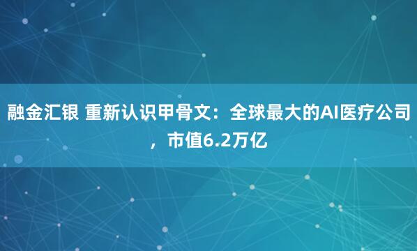 融金汇银 重新认识甲骨文：全球最大的AI医疗公司，市值6.2万亿