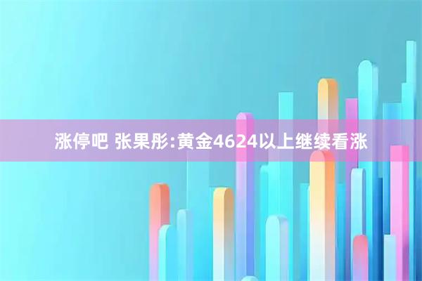 涨停吧 张果彤:黄金4624以上继续看涨