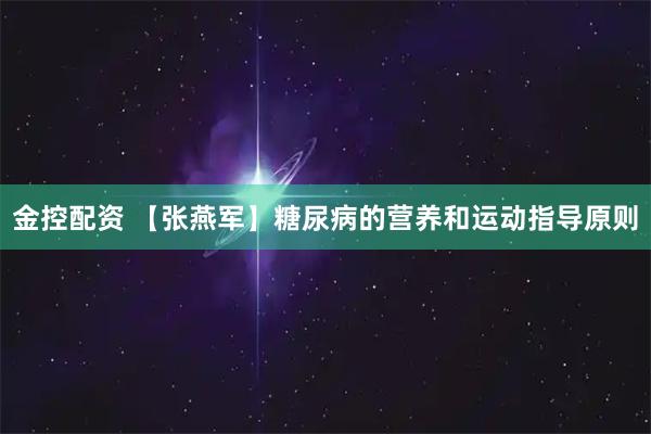 金控配资 【张燕军】糖尿病的营养和运动指导原则